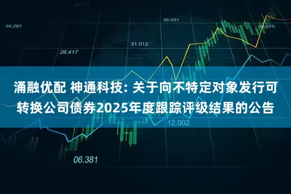 涌融优配 神通科技: 关于向不特定对象发行可转换公司债券2025年度跟踪评级结果的公告