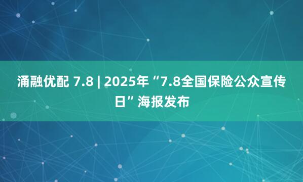 涌融优配 7.8 | 2025年“7.8全国保险公众宣传日”海报发布