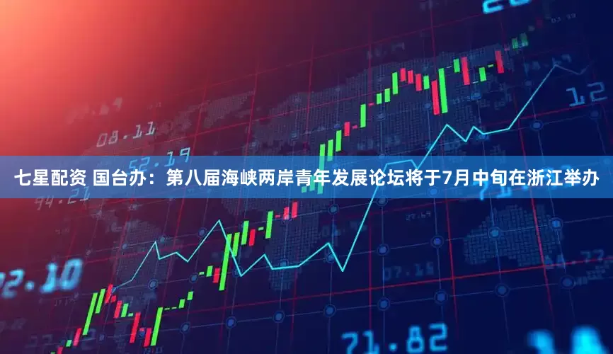 七星配资 国台办：第八届海峡两岸青年发展论坛将于7月中旬在浙江举办