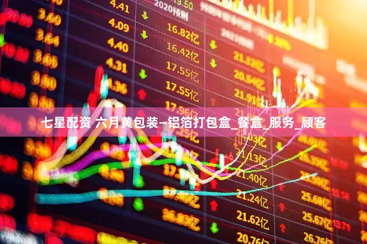 七星配资 六月黄包装—铝箔打包盒_餐盒_服务_顾客
