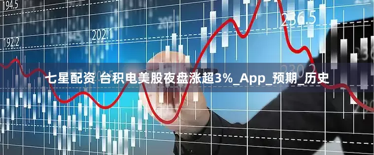 七星配资 台积电美股夜盘涨超3%_App_预期_历史