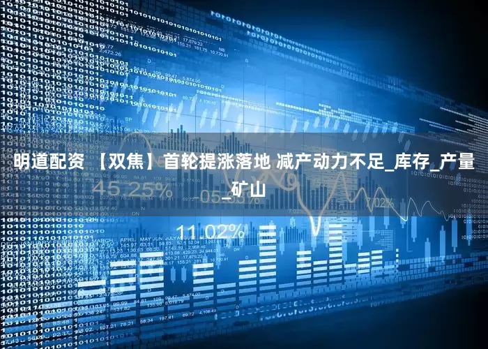 明道配资 【双焦】首轮提涨落地 减产动力不足_库存_产量_矿山