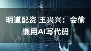 明道配资 王兴兴：会偷懒用AI写代码