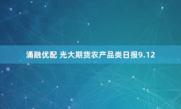 涌融优配 光大期货农产品类日报9.12